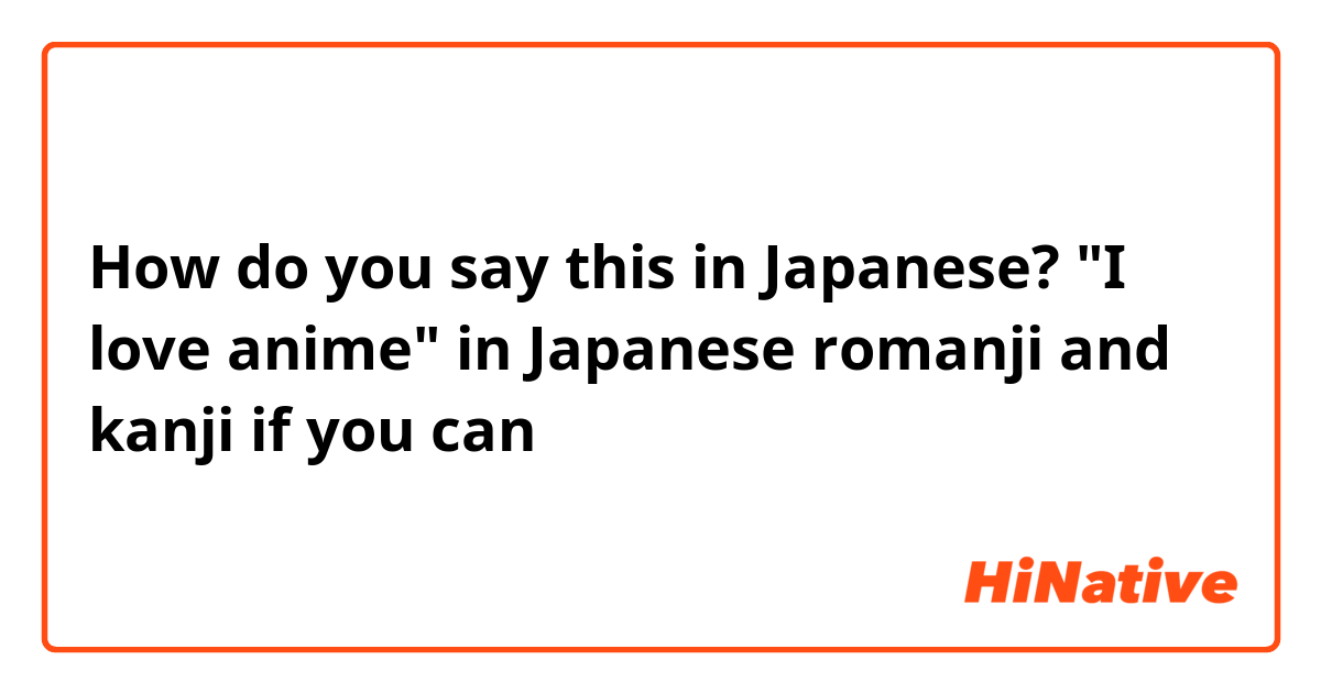 How do you say ""I love anime" in Japanese romanji and ...