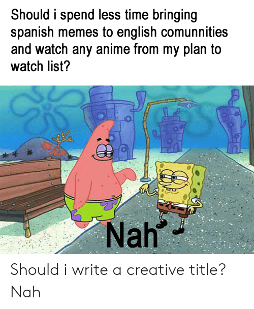 Should I Spend Less Time Bringing Spanish Memes to English Comunnities ...