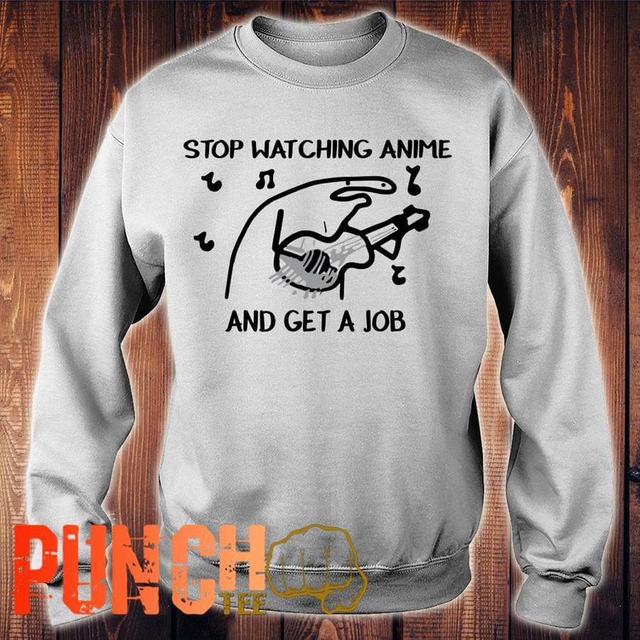 Stop Watching Anime and get a job shirt